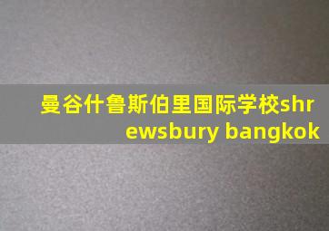 曼谷什鲁斯伯里国际学校shrewsbury bangkok